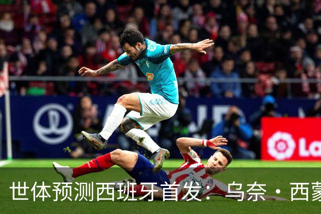 世体预测西班牙首发：乌奈·西蒙守门 亚马尔、尼科等人替补待命